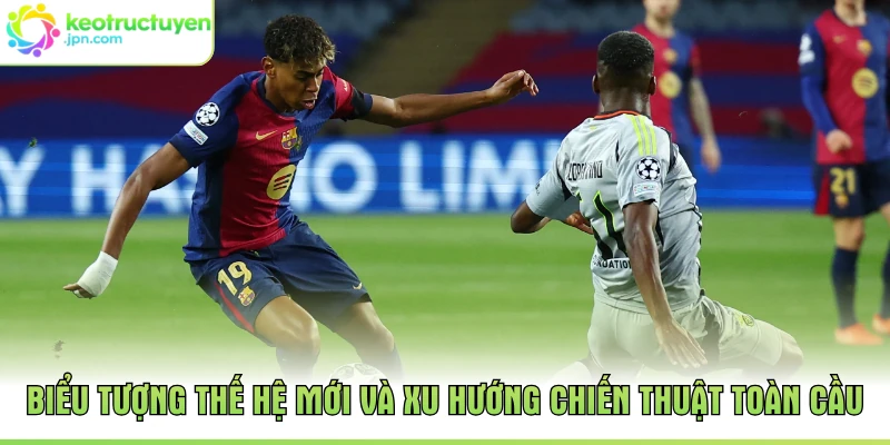 Biểu tượng thế hệ mới và xu hướng chiến thuật toàn cầu