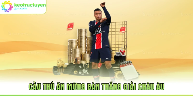 Cầu thủ ăn mừng bàn thắng giải châu Âu