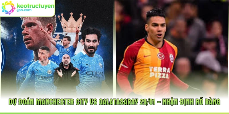 Dự Đoán Manchester City Vs Galatasaray 29/01 - Nhận Định Rõ Ràng