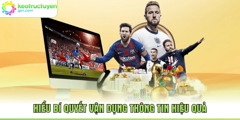 Hiểu bí quyết vận dụng thông tin hiệu quả