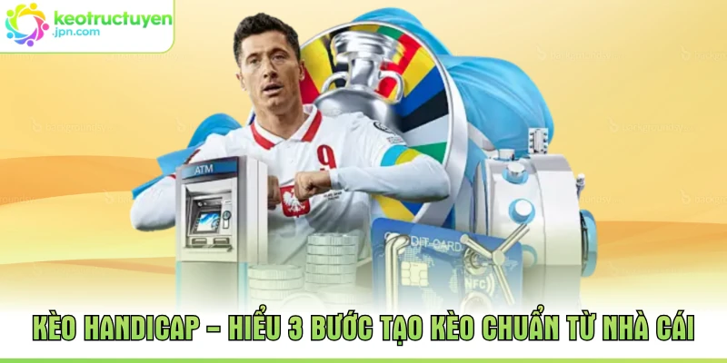 Kèo Handicap - Hiểu 3 Bước Tạo Kèo Chuẩn Từ Nhà Cái