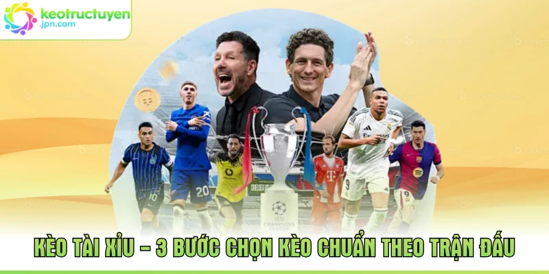 Kèo Tài Xỉu - 3 Bước Chọn Kèo Chuẩn Theo Trận Đấu